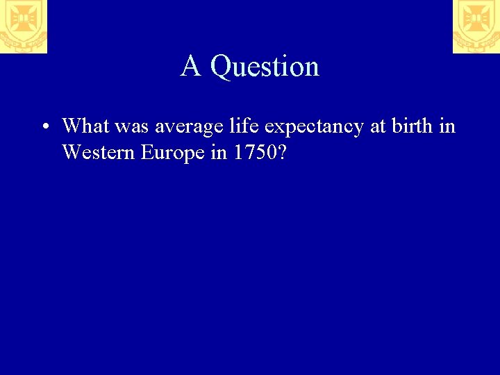 A Question • What was average life expectancy at birth in Western Europe in