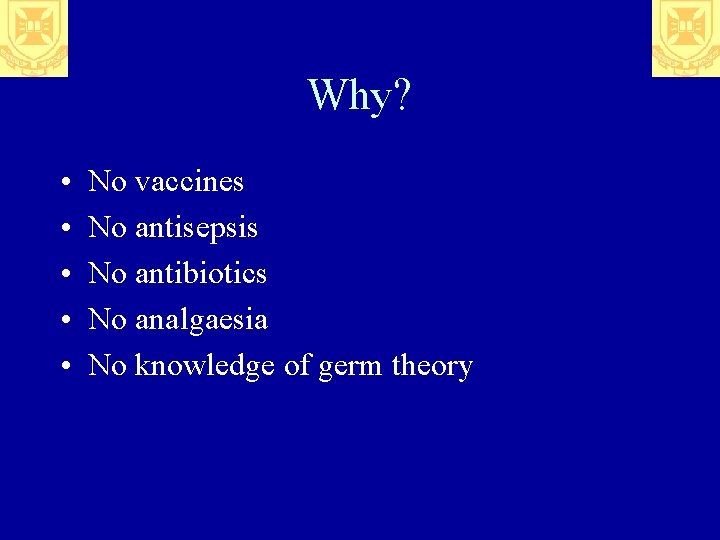 Why? • • • No vaccines No antisepsis No antibiotics No analgaesia No knowledge