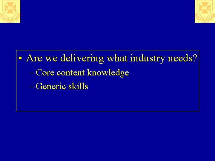  • Are we delivering what industry needs? – Core content knowledge – Generic