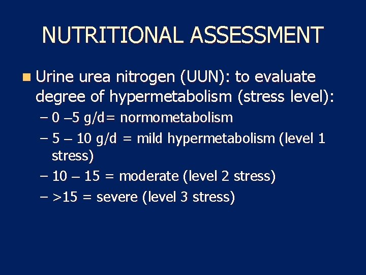 NUTRITIONAL ASSESSMENT n Urine urea nitrogen (UUN): to evaluate degree of hypermetabolism (stress level):