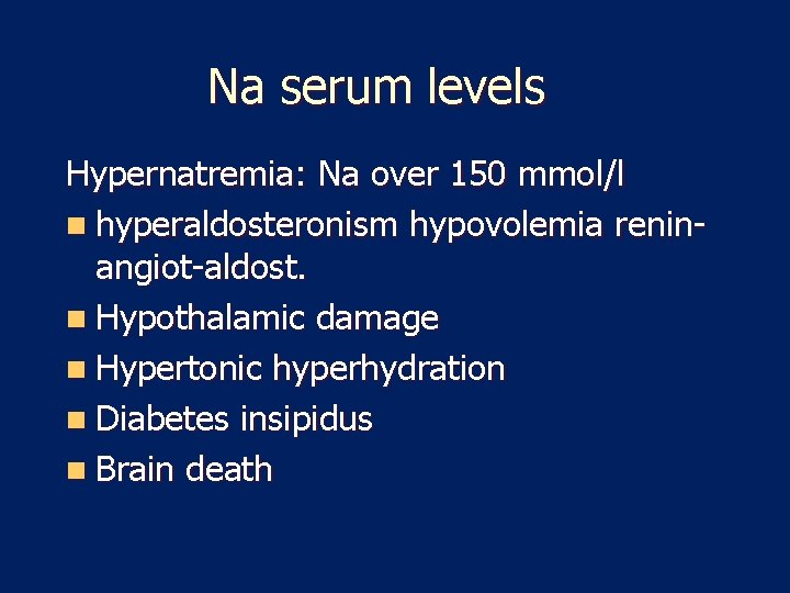 Na serum levels Hypernatremia: Na over 150 mmol/l n hyperaldosteronism hypovolemia reninangiot-aldost. n Hypothalamic