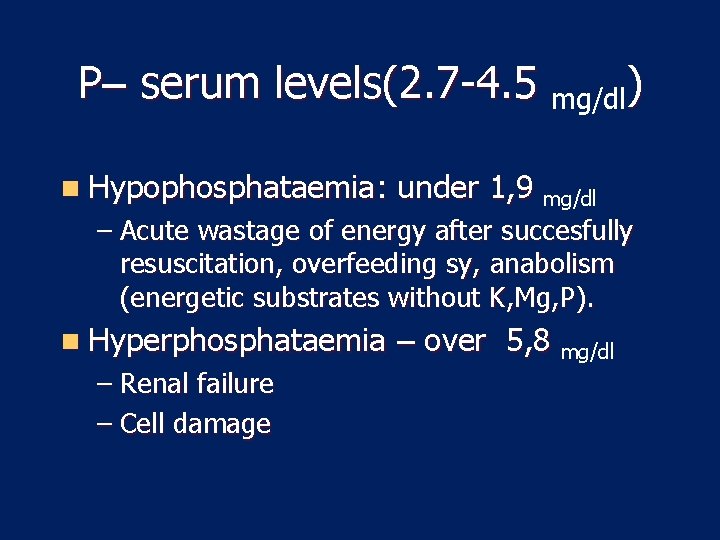 P– serum levels(2. 7 -4. 5 mg/dl) n Hypophosphataemia: under 1, 9 mg/dl –