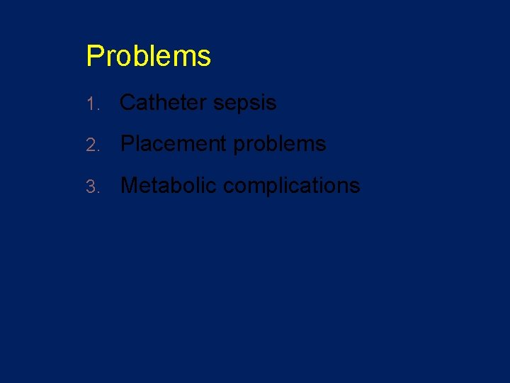 Problems 1. Catheter sepsis 2. Placement problems 3. Metabolic complications 
