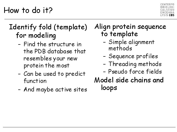 How to do it? Identify fold (template) for modeling – Find the structure in