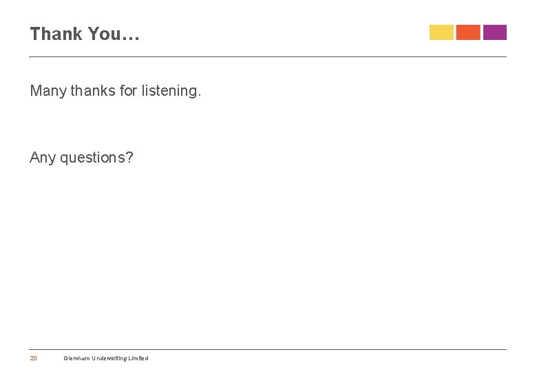 Thank You… Many thanks for listening. Any questions? 20 Glemham Underwriting Limited 