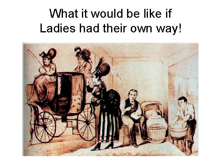 What it would be like if Ladies had their own way! 