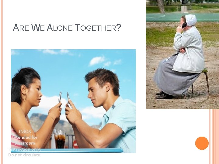 ARE WE ALONE TOGETHER? IMOS Intended for classroom instruction only. Do not circulate. 