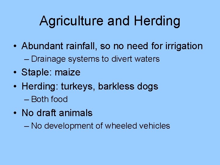Agriculture and Herding • Abundant rainfall, so no need for irrigation – Drainage systems Agriculture and Herding • Abundant rainfall, so no need for irrigation – Drainage systems