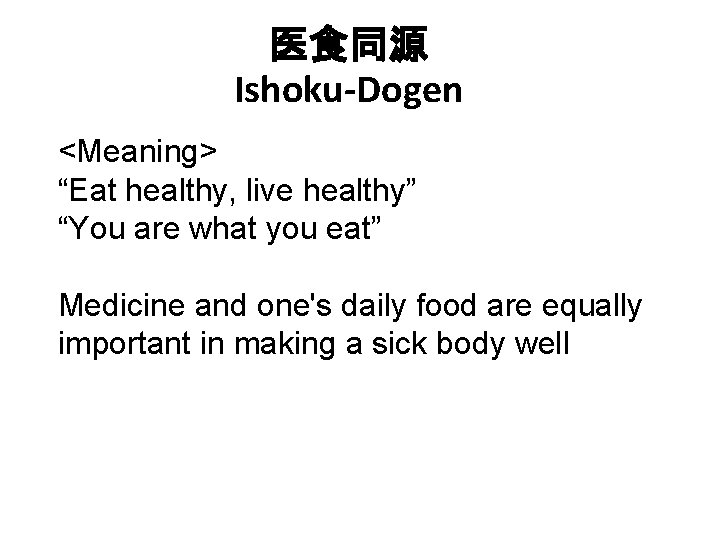 医食同源 Ishoku-Dogen <Meaning> “Eat healthy, live healthy” “You are what you eat” Medicine and