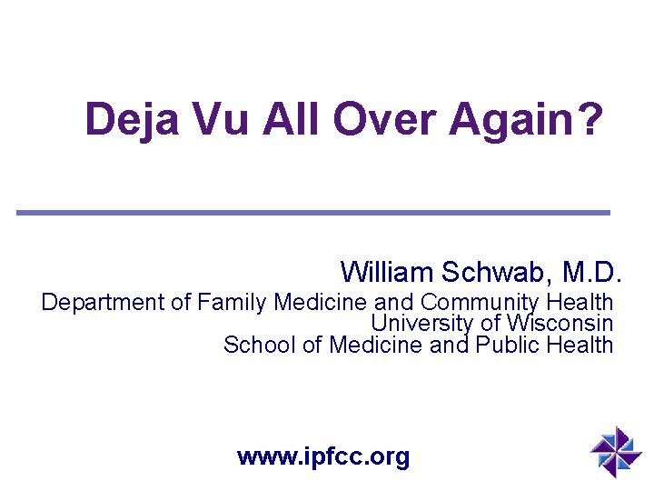 Deja Vu All Over Again? William Schwab, M. D. Department of Family Medicine and