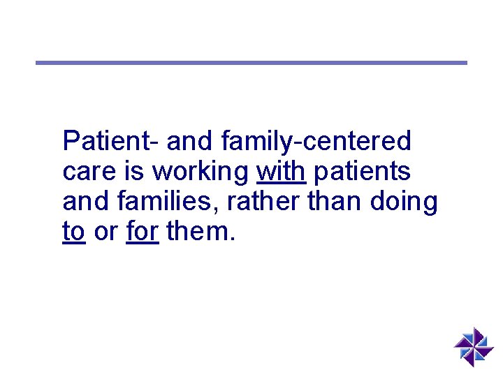 Patient- and family-centered care is working with patients and families, rather than doing to