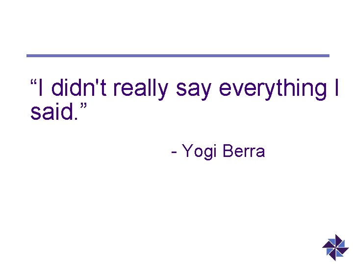 “I didn't really say everything I said. ” - Yogi Berra 