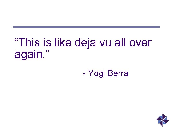 “This is like deja vu all over again. ” - Yogi Berra 