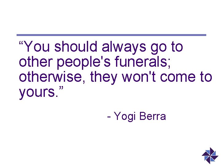 “You should always go to other people's funerals; otherwise, they won't come to yours.