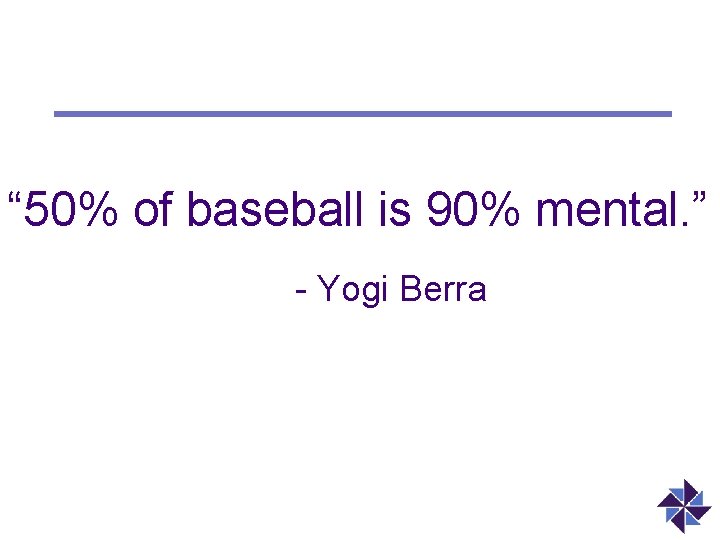 “ 50% of baseball is 90% mental. ” - Yogi Berra 