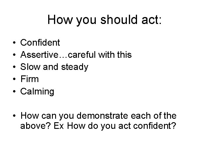 How you should act: • • • Confident Assertive…careful with this Slow and steady