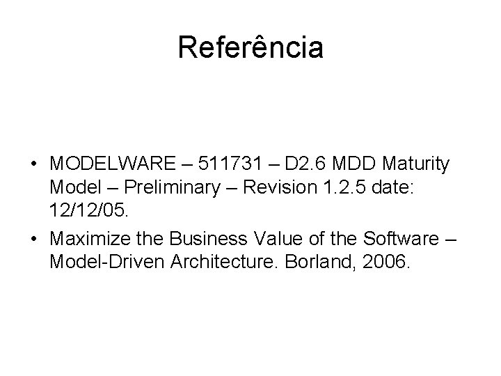 Referência • MODELWARE – 511731 – D 2. 6 MDD Maturity Model – Preliminary