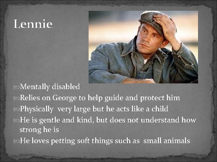 Lennie Mentally disabled Relies on George to help guide and protect him Physically very