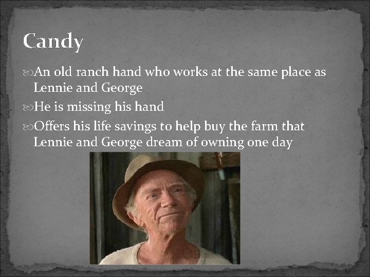 Candy An old ranch hand who works at the same place as Lennie and