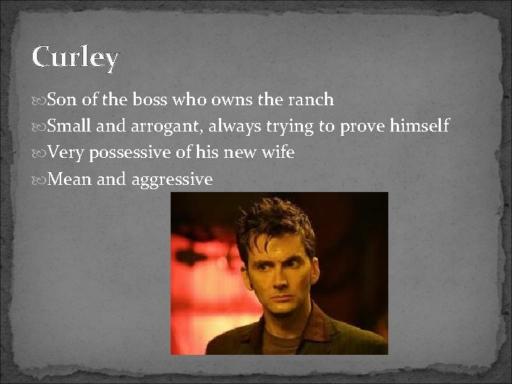 Curley Son of the boss who owns the ranch Small and arrogant, always trying