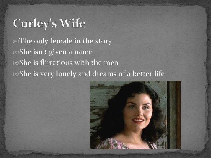 Curley’s Wife The only female in the story She isn’t given a name She