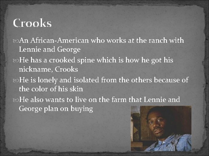 Crooks An African-American who works at the ranch with Lennie and George He has