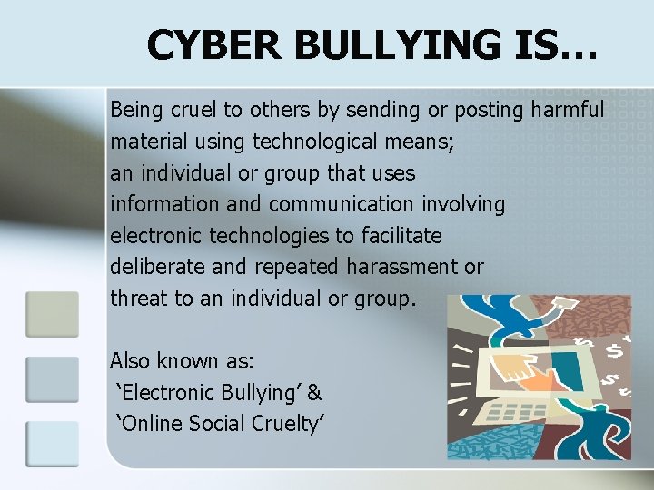 CYBER BULLYING IS… Being cruel to others by sending or posting harmful material using