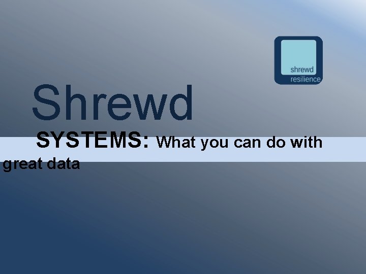 Shrewd SYSTEMS: What you can do with great data 