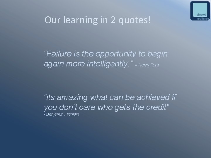 Our learning in 2 quotes! “Failure is the opportunity to begin again more intelligently.