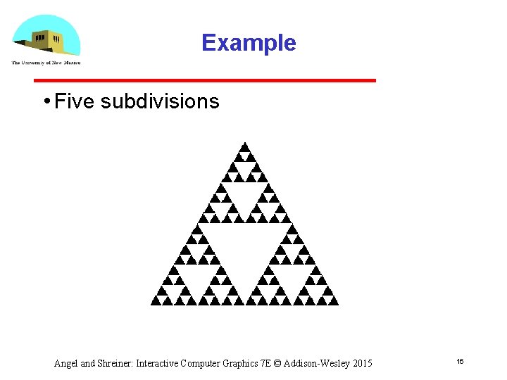 Example • Five subdivisions Angel and Shreiner: Interactive Computer Graphics 7 E © Addison-Wesley