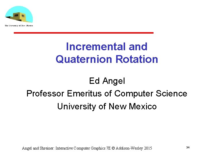 Incremental and Quaternion Rotation Ed Angel Professor Emeritus of Computer Science University of New