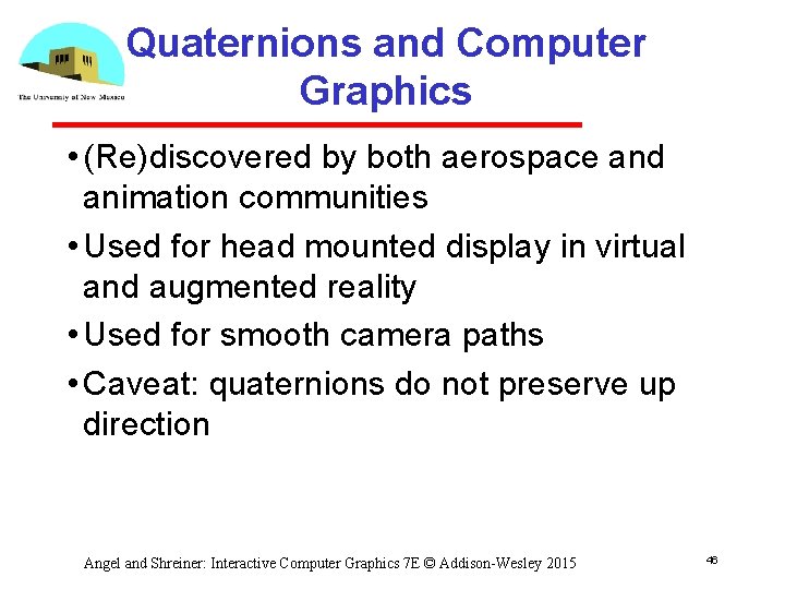 Quaternions and Computer Graphics • (Re)discovered by both aerospace and animation communities • Used