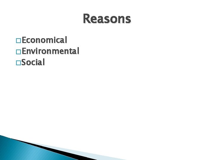 Reasons � Economical � Environmental � Social 