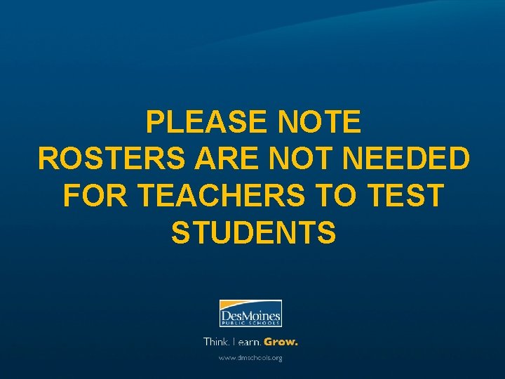 PLEASE NOTE ROSTERS ARE NOT NEEDED FOR TEACHERS TO TEST STUDENTS 