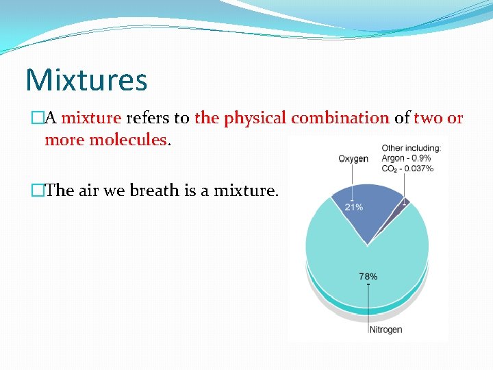 Mixtures �A mixture refers to the physical combination of two or more molecules. �The
