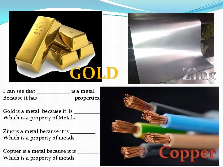 GOLD I can see that ______ is a metal Because it has ______ properties.