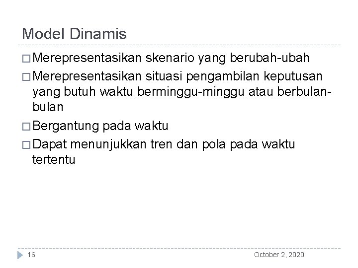 Model Dinamis � Merepresentasikan skenario yang berubah-ubah � Merepresentasikan situasi pengambilan keputusan yang butuh