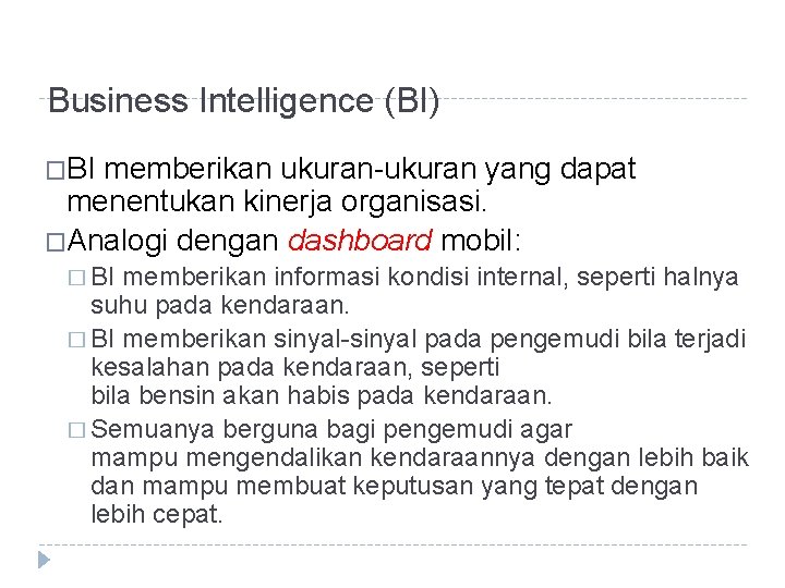 Business Intelligence (BI) �BI memberikan ukuran-ukuran yang dapat menentukan kinerja organisasi. �Analogi dengan dashboard