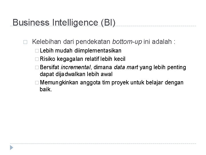 Business Intelligence (BI) � Kelebihan dari pendekatan bottom-up ini adalah : � Lebih mudah