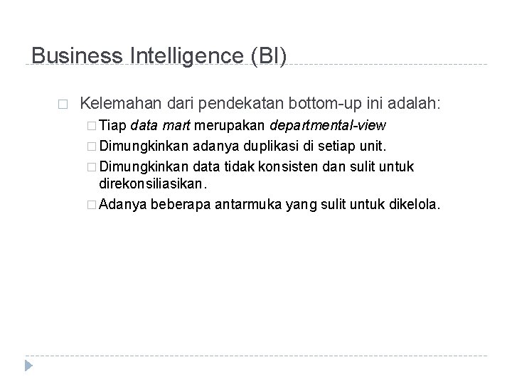 Business Intelligence (BI) � Kelemahan dari pendekatan bottom-up ini adalah: � Tiap data mart