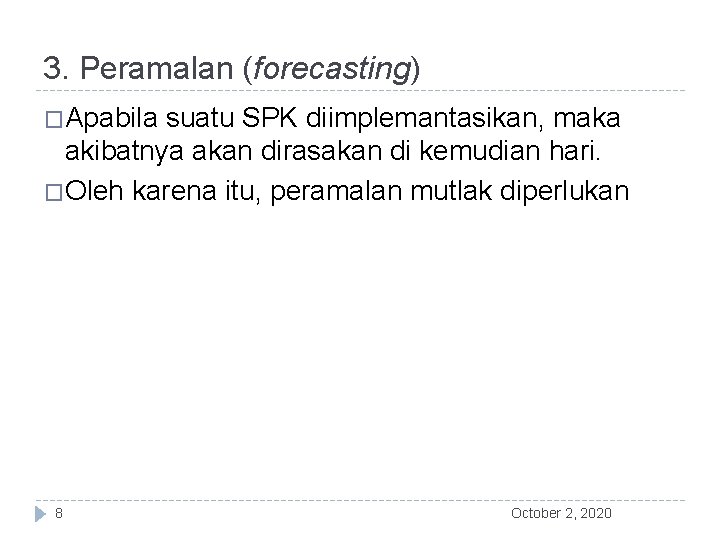 3. Peramalan (forecasting) �Apabila suatu SPK diimplemantasikan, maka akibatnya akan dirasakan di kemudian hari.