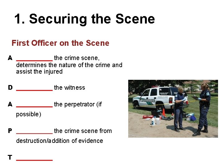 1. Securing the Scene First Officer on the Scene A the crime scene, determines