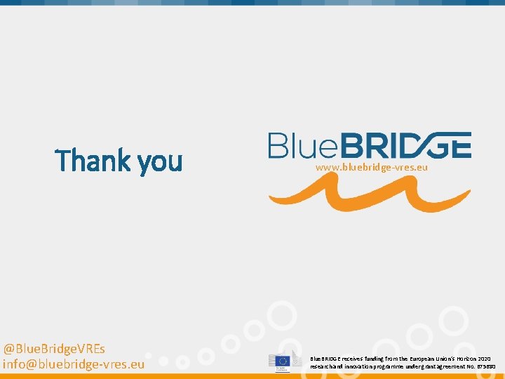 Thank you @Blue. Bridge. VREs info@bluebridge-vres. eu www. bluebridge-vres. eu Blue. BRIDGE receives funding