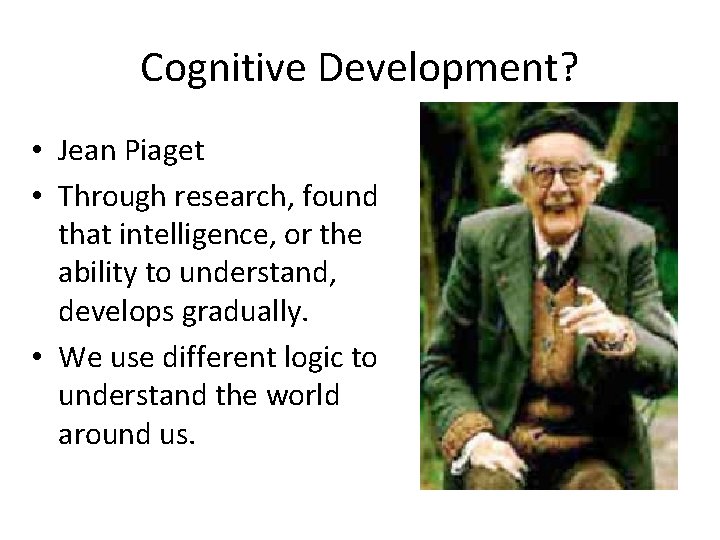 Cognitive Development? • Jean Piaget • Through research, found that intelligence, or the ability