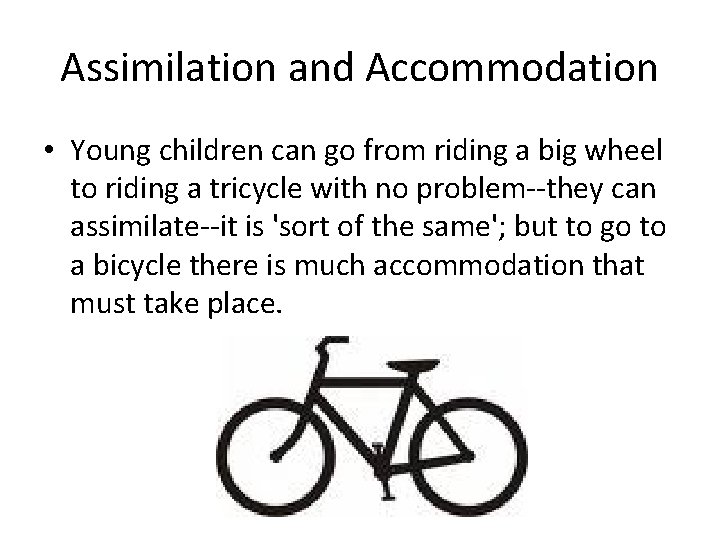 Assimilation and Accommodation • Young children can go from riding a big wheel to