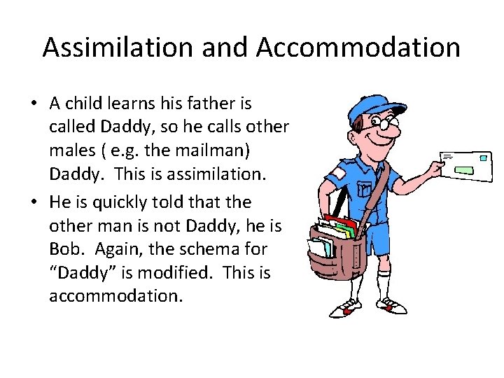 Assimilation and Accommodation • A child learns his father is called Daddy, so he