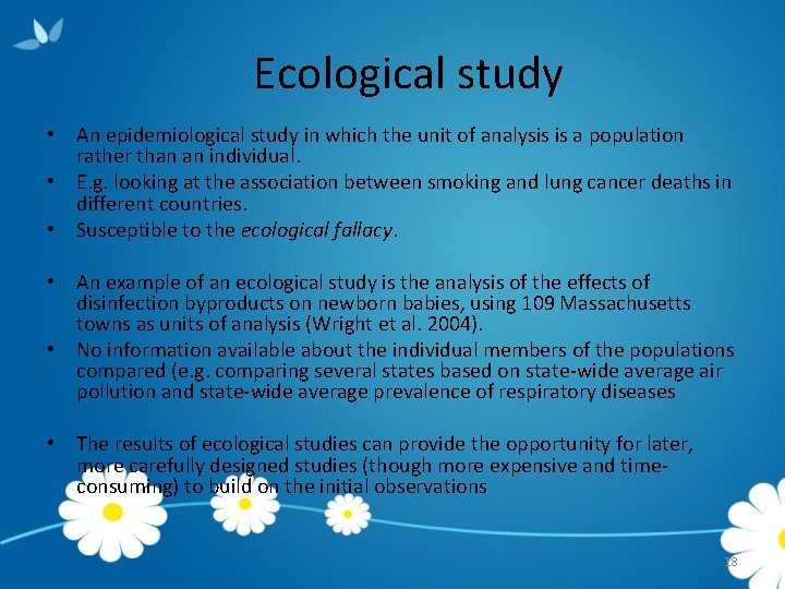 Ecological study • An epidemiological study in which the unit of analysis is a