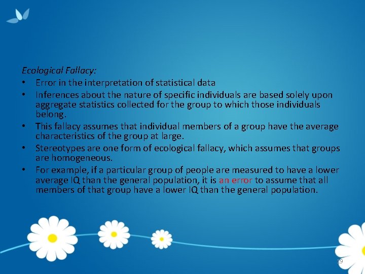 Ecological Fallacy: • Error in the interpretation of statistical data • Inferences about the