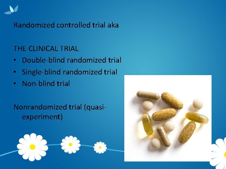 Randomized controlled trial aka THE CLINICAL TRIAL • Double-blind randomized trial • Single-blind randomized