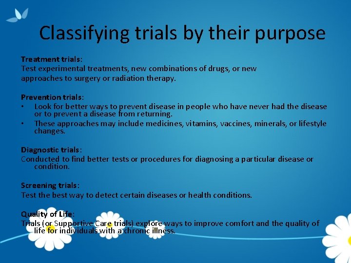Classifying trials by their purpose Treatment trials: Test experimental treatments, new combinations of drugs,
